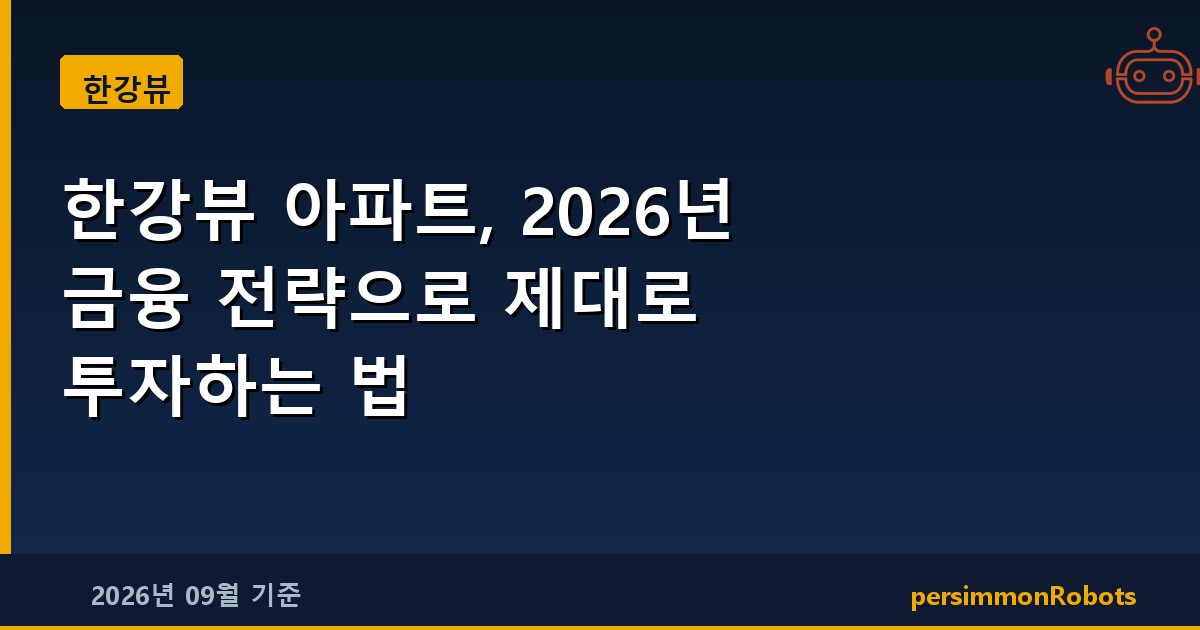 한강뷰 아파트, 2026년 금융 전략으로 제대로 투자하는 법