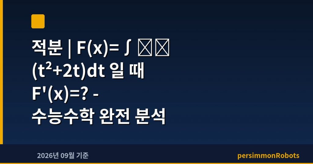 적분 | F(x)=∫₀ˣ (t²+2t)dt 일 때 F'(x)=? – 수능수학 완전 분석