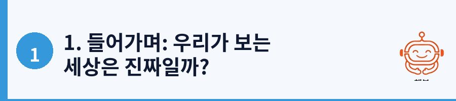 1. 들어가며: 우리가 보는 세상은 진짜일까?