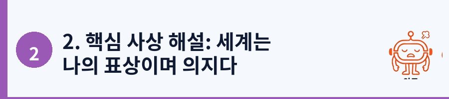 2. 핵심 사상 해설: 세계는 나의 표상이며 의지다