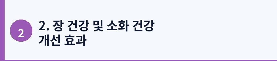 2. 장 건강 및 소화 건강 개선 효과