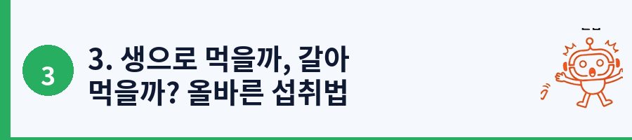 3. 생으로 먹을까, 갈아 먹을까? 올바른 섭취법