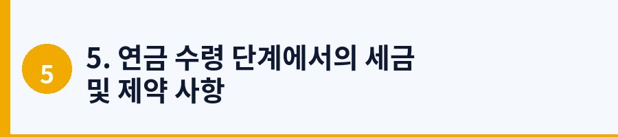 5. 연금 수령 단계에서의 세금 및 제약 사항