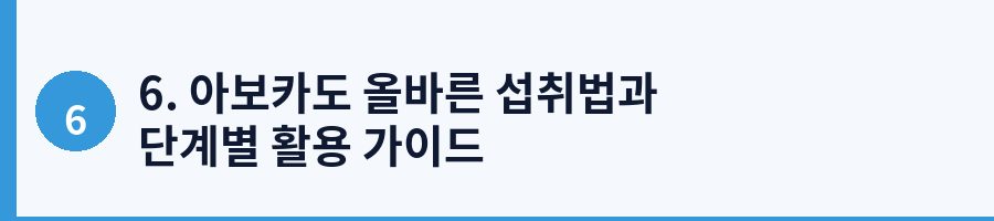 6. 아보카도 올바른 섭취법과 단계별 활용 가이드