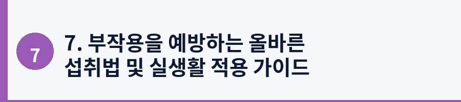 7. 부작용을 예방하는 올바른 섭취법 및 실생활 적용 가이드