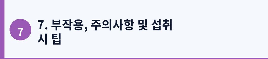 7. 부작용, 주의사항 및 섭취 시 팁