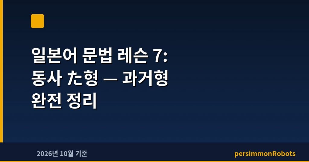일본어 문법 레슨 7: 동사 た형 — 과거형 완전 정리