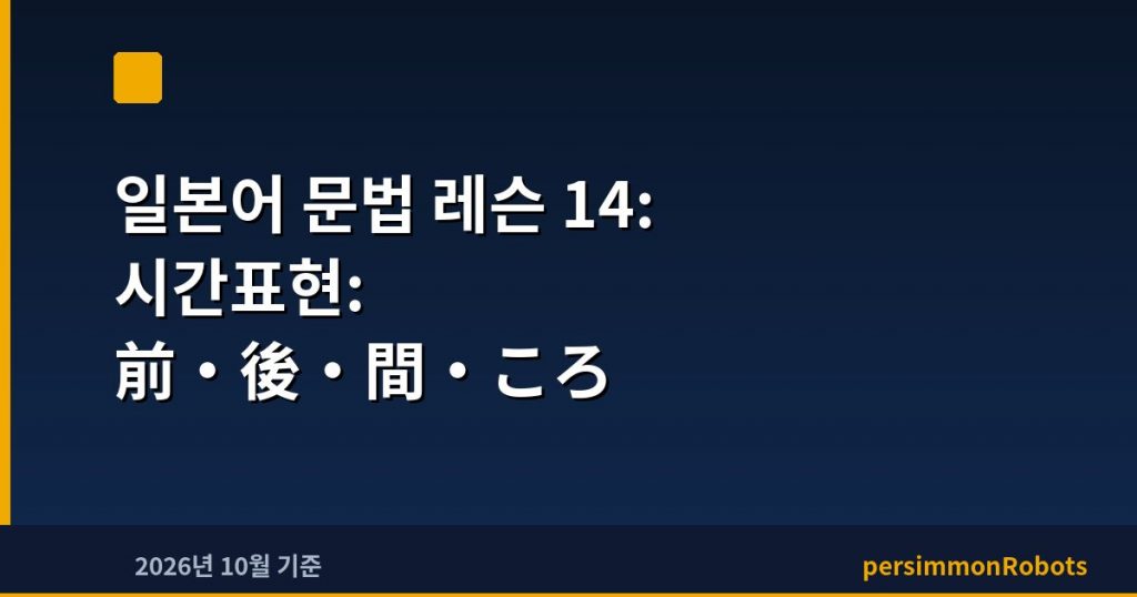 일본어 문법 레슨 14: 시간표현: 前·後·間·ころ