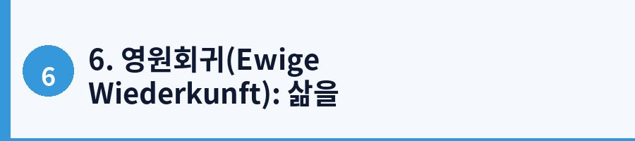 6. 영원회귀(Ewige Wiederkunft): 삶을 대하는 궁극의 태도