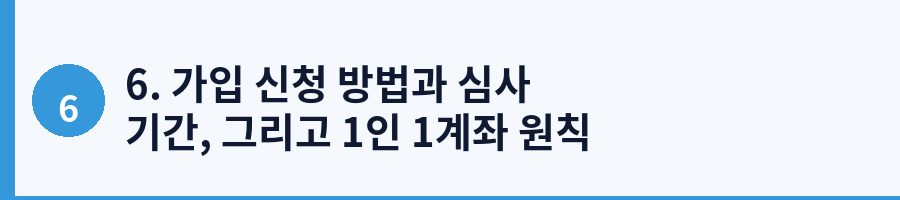 6. 가입 신청 방법과 심사 기간, 그리고 1인 1계좌 원칙