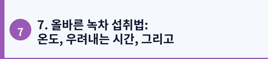 7. 올바른 녹차 섭취법: 온도, 우려내는 시간, 그리고 횟수