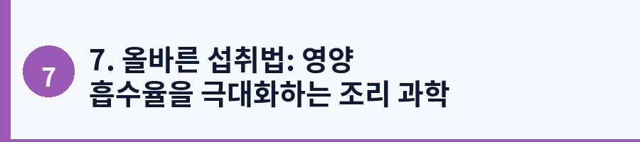 7. 올바른 섭취법: 영양 흡수율을 극대화하는 조리 과학